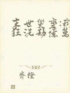 末世灾变:我疯狂洗劫亿万物资