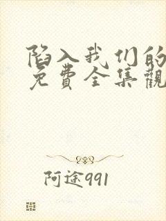 陷入我们的热恋免费全集观看高清