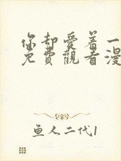 你却爱着一个他免费观看漫剧