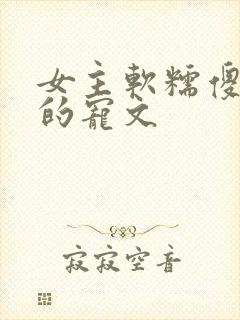 女主软糯傻白甜的宠文