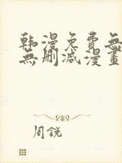 韩漫免费无羞遮无删减漫画大全集