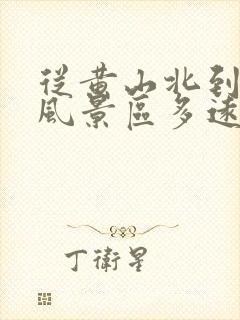 从黄山北到黄山风景区多远