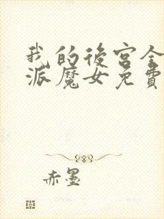 我的后宫全是反派魔女免费