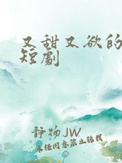 又甜又欲的甜宠短剧