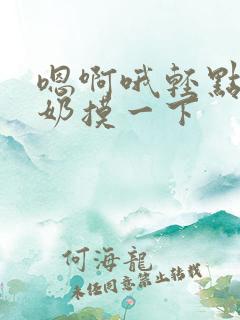 嗯啊哦轻点哦嗯奶摸一下