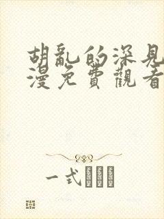 胡乱的深见君动漫免费观看