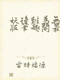 妖后难为无删减版笔趣阁最新章节