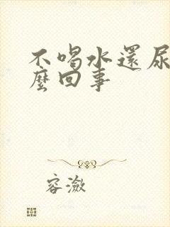 不喝水还尿多怎么回事