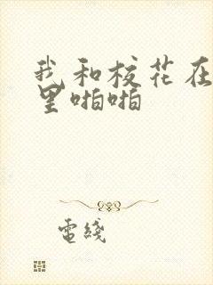 我和校花在教室里啪啪