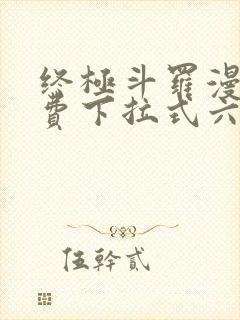 终极斗罗漫画免费下拉式六漫画