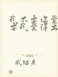 我不要你觉得我要我觉得出自哪