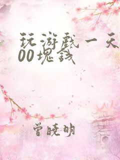 玩游戏一天赚100块钱