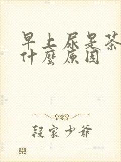 早上尿是茶色是什么原因