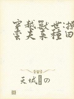 穿越兽世:撩个蛮夫来种田