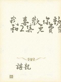 我喜欢你动漫1和2集免费观看