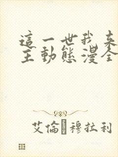 这一世我来当家主动态漫全集免费下载