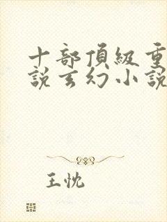 十部顶级重生小说玄幻小说