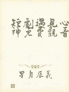 短剧遇见心软的神免费观看