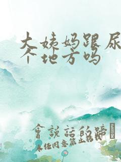 大姨妈跟尿是一个地方吗