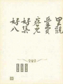 好好疼爱里面第八集免费观看在
