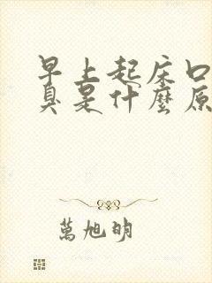 早上起床口苦口臭是什么原因引起的