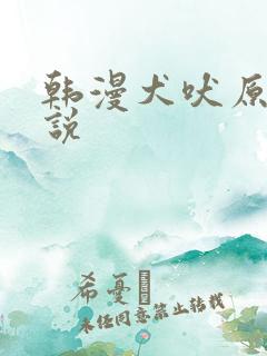 韩漫犬吠原著小说