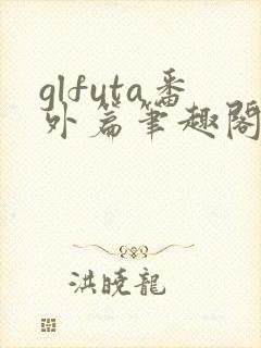 glfuta番外篇笔趣阁