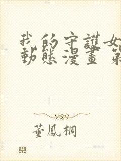 我的守护女友 动态漫画 第1季在线观看