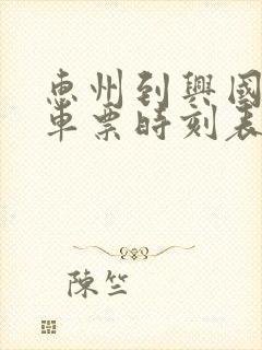 惠州到兴国的火车票时刻表