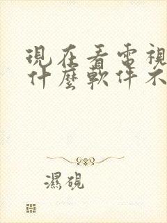 现在看电视剧用什么软件不要钱