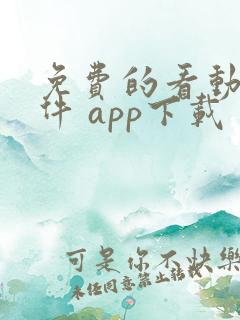 免费的看动漫软件 app下载
