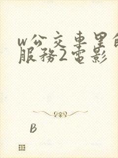 w公交车里的性服务2电影