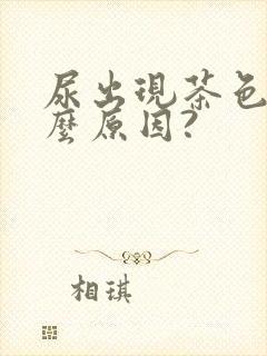 尿出现茶色是什么原因?