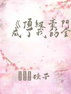 《顶级豪门总裁成了我的金丝雀》