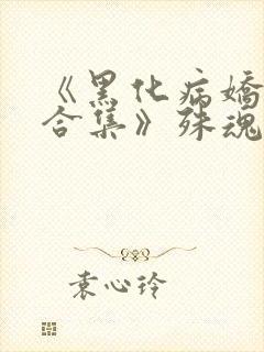 《黑化病娇短篇合集》殊魂