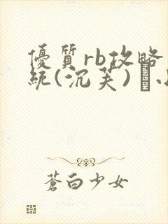 优质rb攻略系统(沉芙) 寀小花