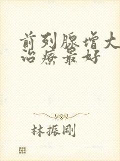 前列腺增大怎样治疗最好