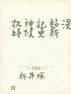 牧神记动漫什么时候更新