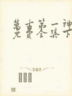 万古第一神漫画免费全集下拉式漫画