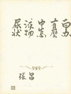 尿液中有白色絮状物怎么办