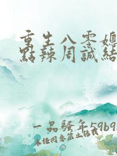 重生八零媳妇有点辣周诚结局辞职了?