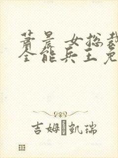 萧晨 女总裁的全能兵王免费