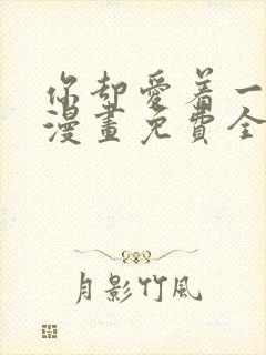 你却爱着一个他漫画免费全集下拉式