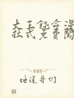 大王饶命漫画下拉式免费阅读漫画星球