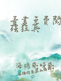 看书免费阅读最强狂兵