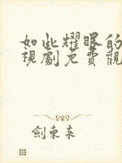 如此耀眼的你电视剧免费观看全集