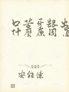 口苦牙龈出血是什么原因 怎么解决