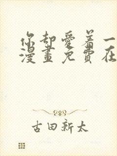 你却爱着一个他漫画免费在线观看