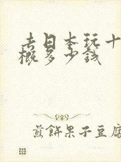 去日本玩十天大概多少钱