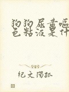 狗狗尿黄呕吐白色粘液是什么原因